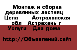 Монтаж и сборка деревянных лестниц. › Цена ­ 1 - Астраханская обл., Астрахань г. Услуги » Для дома   